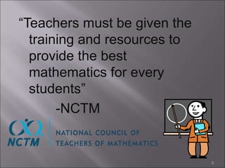 “Teachers must be given the
training and resources to
provide the best
mathematics for every
students”
-NCTM
5
 