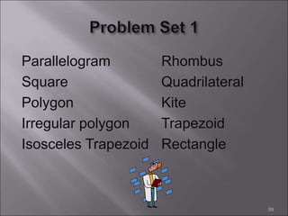 Parallelogram Rhombus
Square Quadrilateral
Polygon Kite
Irregular polygon Trapezoid
Isosceles Trapezoid Rectangle
59
 