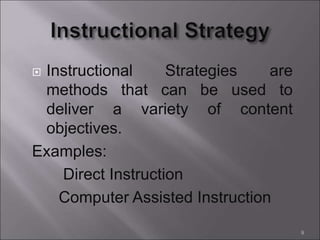  Instructional Strategies are
methods that can be used to
deliver a variety of content
objectives.
Examples:
Direct Instruction
Computer Assisted Instruction
9
 
