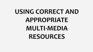 USING CORRECT AND
APPROPRIATE
MULTI-MEDIA
RESOURCES
 
