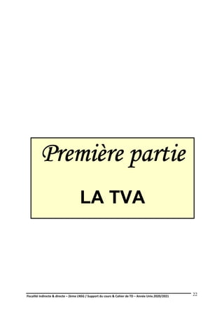 Fiscalité indirecte & directe – 2ème LNSG / Support du cours & Cahier de TD – Année Univ.2020/2021–
F.DERBEL
22
Première partie
LA TVA
 