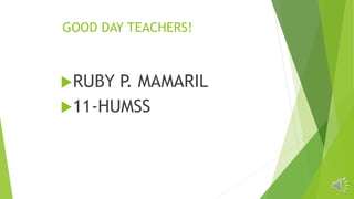 GOOD DAY TEACHERS!
RUBY P. MAMARIL
11-HUMSS
 