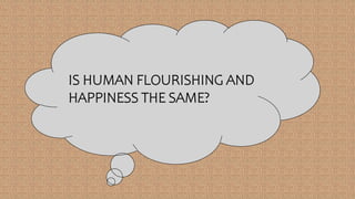 IS HUMAN FLOURISHING AND
HAPPINESS THE SAME?
 