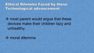  most parent would argue that these
devices make their children lazy and
unhealthy.
 moral dilemma
 