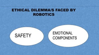 ETHICAL DILEMMA/S FACED BY
ROBOTICS
SAFETY
EMOTIONAL
COMPONENTS
 