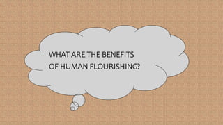 WHAT ARE THE BENEFITS
OF HUMAN FLOURISHING?
 