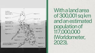 Withalandarea
of300,001sqkm
andanestimated
populationof
117,000,000
(Worldometer,
2023).
 