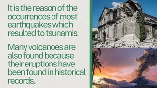 Itisthereasonofthe
occurrencesofmost
earthquakeswhich
resultedtotsunamis.
Manyvolcanoesare
alsofoundbecause
theireruptionshave
beenfoundinhistorical
records.
 