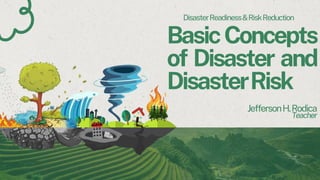 BasicConcepts
of Disaster and
DisasterRisk
JeffersonH.Rodica
Teacher
DisasterReadiness&RiskReduction
 