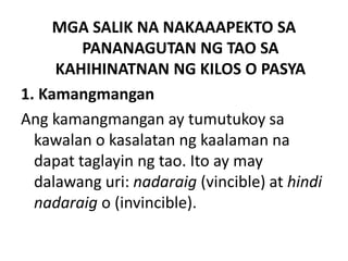MGA SALIK NA NAKAAAPEKTO SA
PANANAGUTAN NG TAO SA
KAHIHINATNAN NG KILOS O PASYA
1. Kamangmangan
Ang kamangmangan ay tumutukoy sa
kawalan o kasalatan ng kaalaman na
dapat taglayin ng tao. Ito ay may
dalawang uri: nadaraig (vincible) at hindi
nadaraig o (invincible).
 