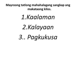 Mayroong tatlong mahahalagang sangkap ang
makataong kilos.
1.Kaalaman
2.Kalayaan
3.. Pagkukusa
 