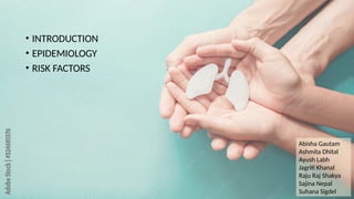 • INTRODUCTION
• EPIDEMIOLOGY
• RISK FACTORS
Abisha Gautam
Ashmita Dhital
Ayush Labh
Jagriti Khanal
Raju Raj Shakya
Sajina Nepal
Suhana Sigdel
 