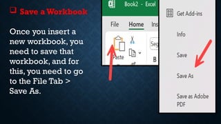  Save aWorkbook
Once you insert a
new workbook, you
need to save that
workbook, and for
this, you need to go
to the File Tab >
Save As.
 