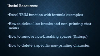 Useful Resources:
•Excel TRIM function with formula examples
•How to delete line breaks and non-printing char
acters
•How to remove non-breaking spaces (&nbsp;)
•How to delete a specific non-printing character
 