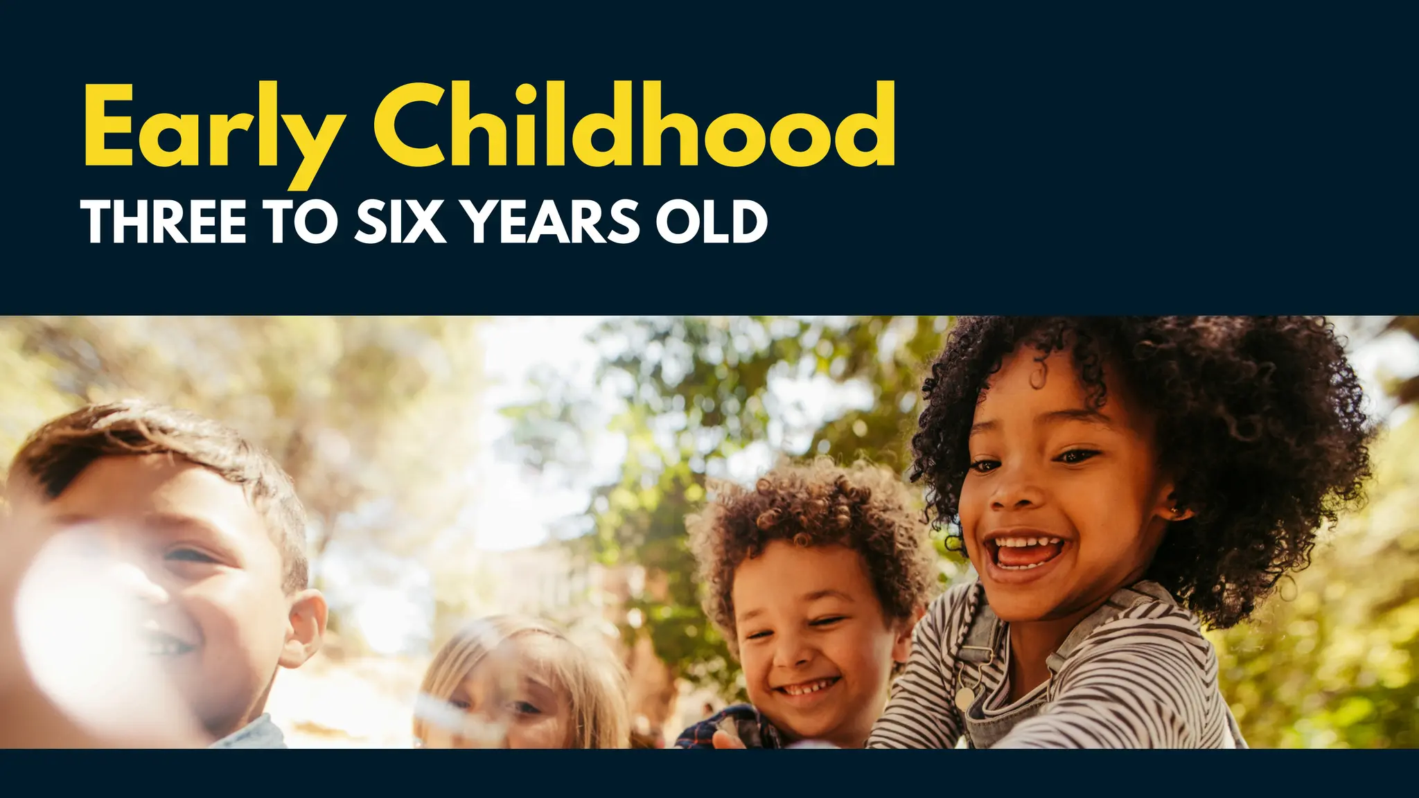 Early Childhood
THREE TO SIX YEARS OLD
 