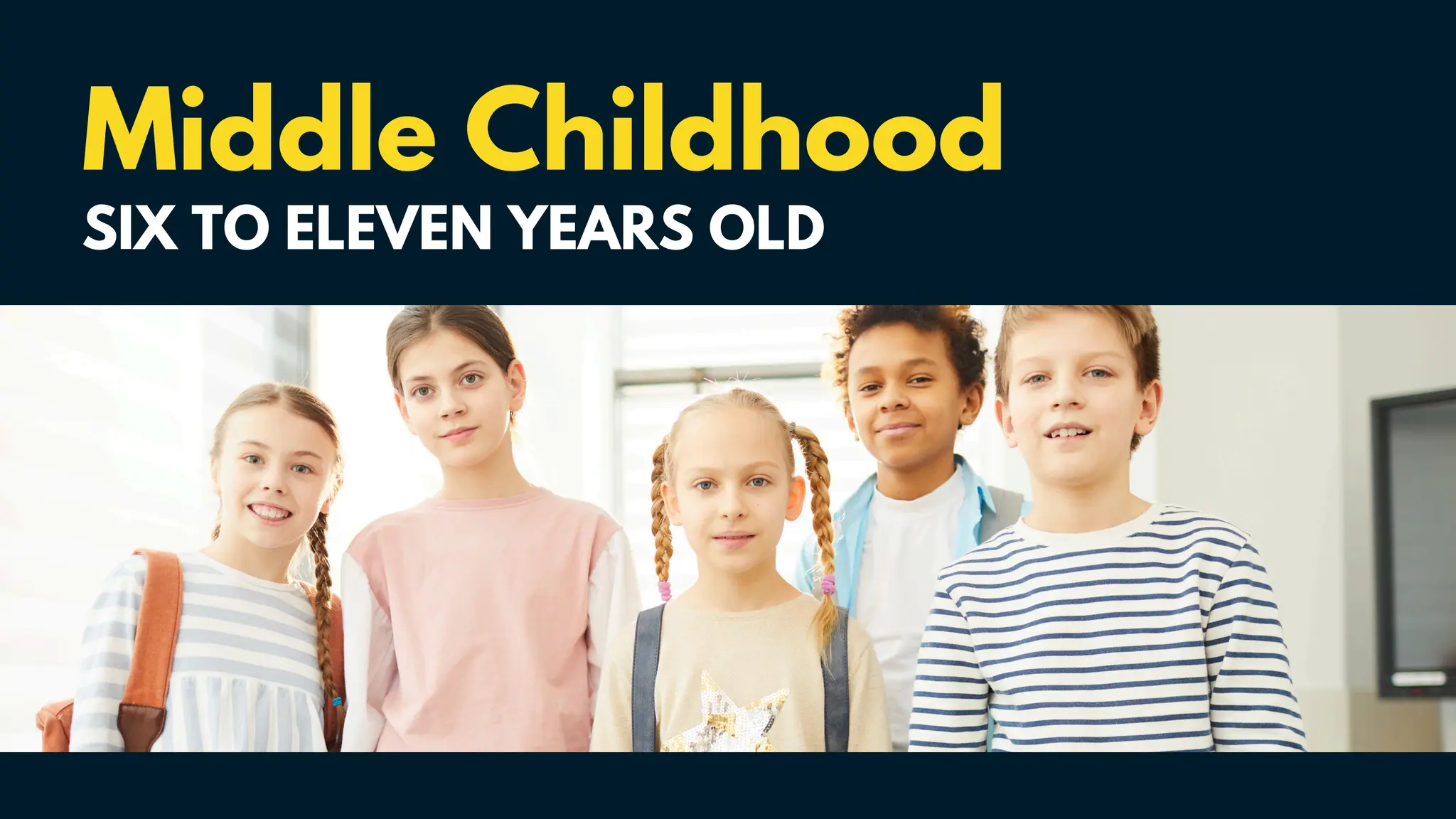 Middle Childhood
SIX TO ELEVEN YEARS OLD
 