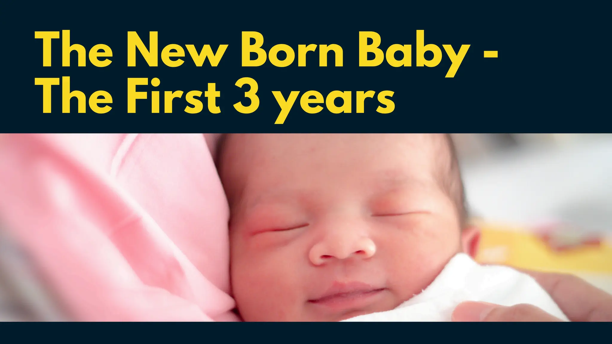 The New Born Baby -
The First 3 years
 