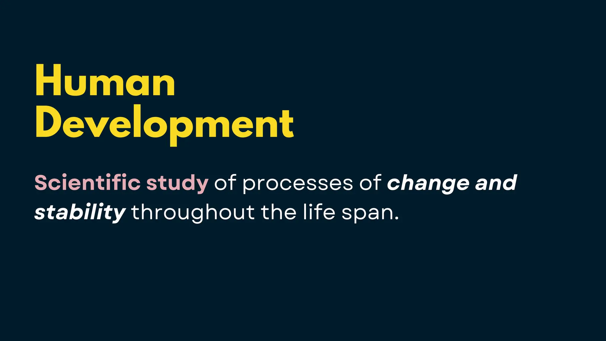 Human
Development
Scientific study of processes of change and
stability throughout the life span.
 
