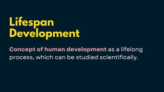 Lifespan
Development
Concept of human development as a lifelong
process, which can be studied scientifically.
 