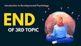 Introduction to Developmental Psychology
END
OF 3RD TOPIC
 