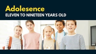 Adolesence
ELEVEN TO NINETEEN YEARS OLD
 