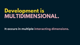 Development is
MULTIDIMENSIONAL.
It occurs in multiple interacting dimensions.
 