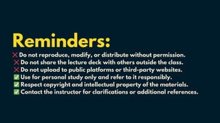Reminders:
❌Do not reproduce, modify, or distribute without permission.
❌Do not share the lecture deck with others outside the class.
❌Do not upload to public platforms or third-party websites.
✅Use for personal study only and refer to it responsibly.
✅Respect copyright and intellectual property of the materials.
✅Contact the instructor for clarifications or additional references.
 