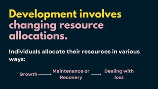 Development involves
changing resource
allocations.
Individuals allocate their resources in various
ways:
Growth
Maintenance or
Recovery
Dealing with
loss
 