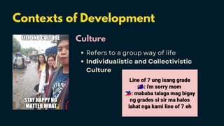 Contexts of Development
Culture
Refers to a group way of life
Individualistic and Collectivistic
Culture
 