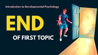 Introduction to Developmental Psychology
END
OF FIRST TOPIC
 