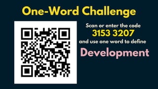 One-Word Challenge
Scan or enter the code
3153 3207
and use one word to define
Development
 