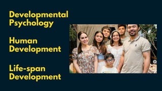 Developmental
Psychology
Human
Development
Life-span
Development
 