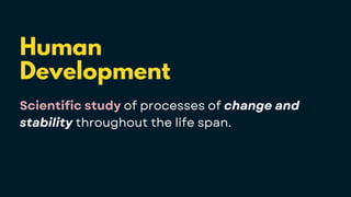 Human
Development
Scientific study of processes of change and
stability throughout the life span.
 