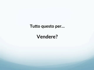 Tu=o questo per… 
 
Vendere? 
 
 