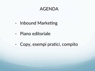 AGENDA 
-­‐  Inbound Marke3ng 
-­‐  Piano editoriale 
-­‐  Copy, esempi pra3ci, compito 
 