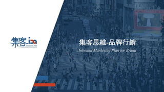 Inbound Marketing Plan for Brand
集客思維-品牌行銷
 