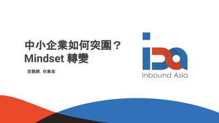 中小企業如何突圍？
Mindset 轉變
我撒網，你集客
 