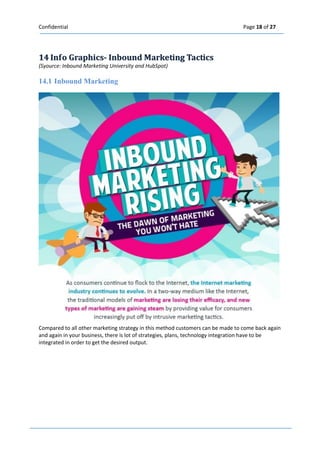 Confidential Page 18 of 27 
14 IInffo Graphiics-- IInbound Marketiing Tactiics 
(Syource: Inbound Marketing University and HubSpot) 
14.1 Inbound Marketing 
Compared to all other marketing strategy in this method customers can be made to come back again and again in your business, there is lot of strategies, plans, technology integration have to be integrated in order to get the desired output.  