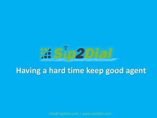 Having a hard time keep good agent
info@sip2dial.com | www.sip2dial.com
 