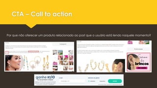 CTA – Call to action
Por que não oferecer um produto relacionado ao post que o usuário está lendo naquele momento?
 