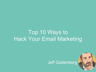 Lorem Ipsum Dolor Sit Amet
Company Name
Jeff Goldenberg
Top 10 Ways to
Hack Your Email Marketing
 