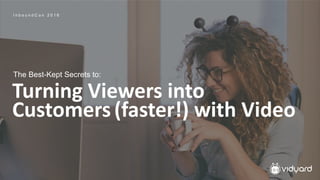 Turning Viewers into
Customers(faster!) with Video
The Best-Kept Secrets to:
I n b o u n d C o n 2 0 1 6
 