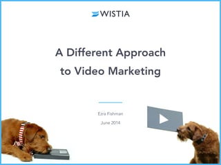 Ezra Fishman
June 2014
A Different Approach
to Video Marketing
 