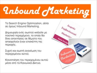 Το Search Engine Optimization, αλλά
σε όρους Inbound Marketing.
Δημιουργία ενός σωστού website με
ποιοτικό περιεχόμενο, το οποίο θα
δίνει απαντήσεις σε θέματα που
απασχολούν έναν επισκέπτη της
περιοχής.
Συχνή και σωστή ανανέωση του
περιεχομένου αυτού.
Κοινοποίηση του περιεχομένου αυτού
μέσα από τα Κοινωνικά Δίκτυα.
 