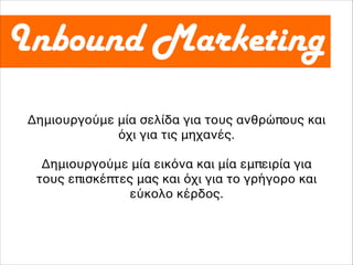 Δημιουργούμε μία σελίδα για τους ανθρώπους και
όχι για τις μηχανές.4
Δημιουργούμε μία εικόνα και μία εμπειρία για
τους επισκέπτες μας και όχι για το γρήγορο και
εύκολο κέρδος.
 