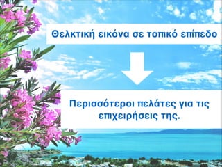 Θελκτική εικόνα σε τοπικό επίπεδο:
4
Περισσότεροι πελάτες για τις
επιχειρήσεις της.
 