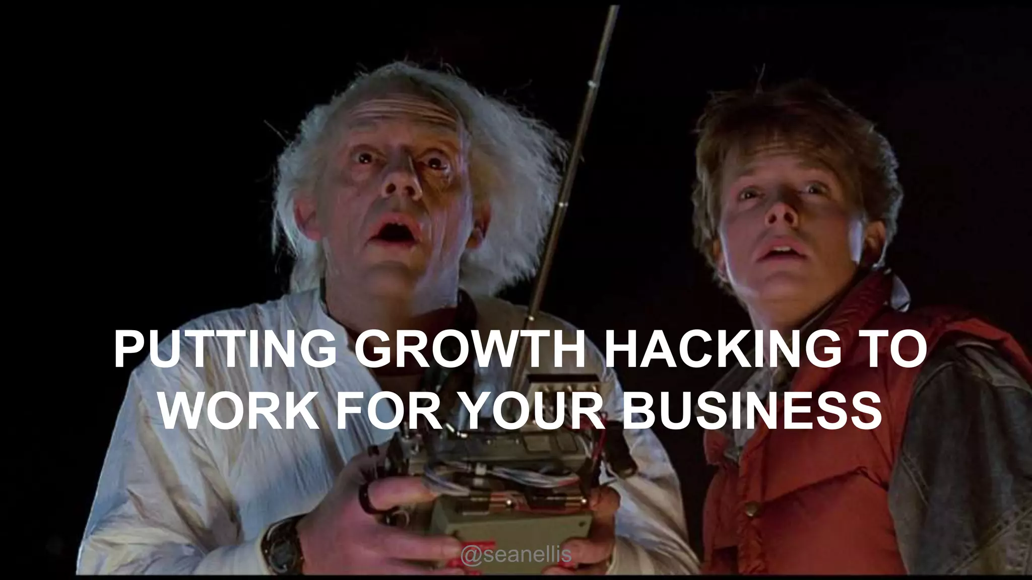 PUTTING GROWTH HACKING TO 
WORK FOR YOUR BUSINESS 
@seanellis 
 