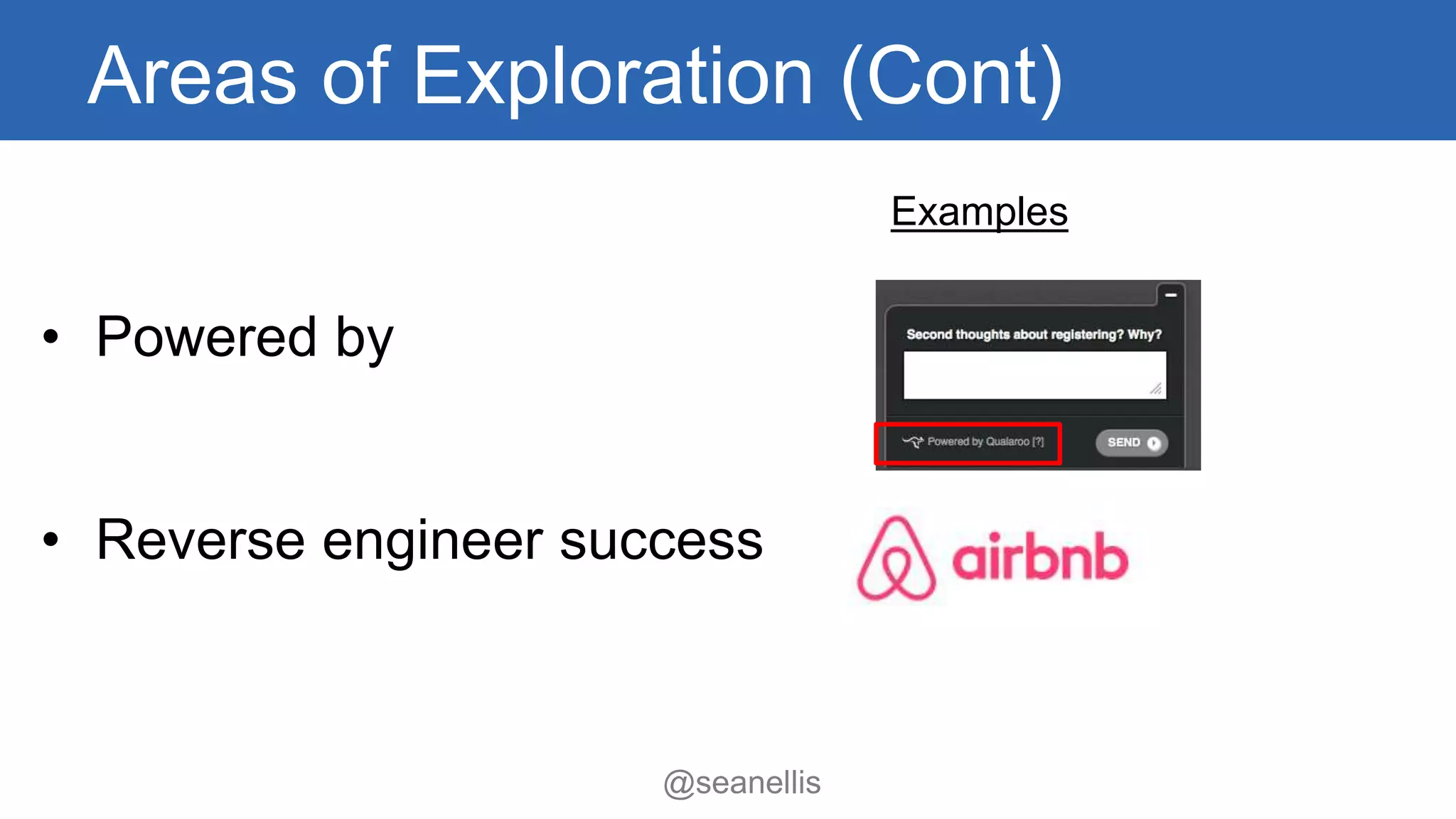 Areas of Exploration (Cont) 
• Powered by 
• Reverse engineer success 
Examples 
@seanellis 
 