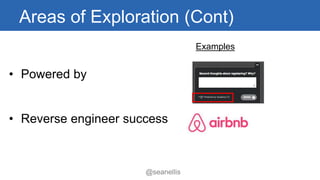 Areas of Exploration (Cont) 
• Powered by 
• Reverse engineer success 
Examples 
@seanellis 
 