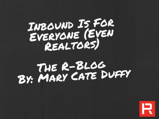 Inbound Is For
Everyone (Even
Realtors)
The R-Blog
By: Mary Cate Duffy
 